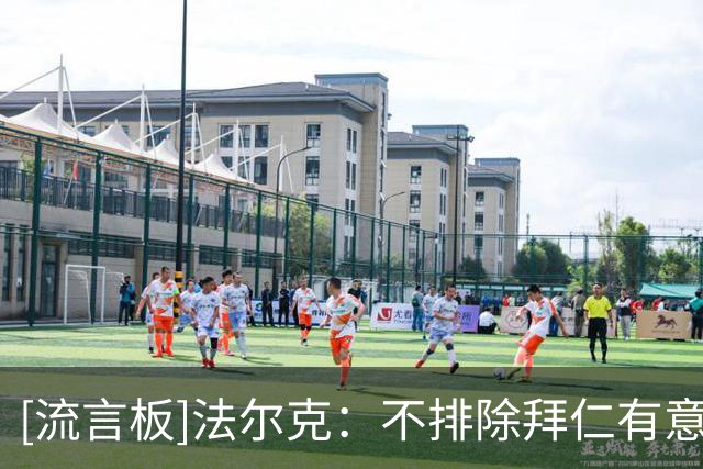 [流言板]法尔克：不排除拜仁有意引进福登，孔帕尼在曼城非常熟悉他